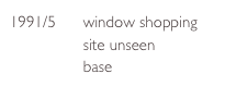1991/5      window shopping
                site unseen
                base