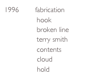 1996        fabrication
                hook
                broken line
                terry smith
                contents
                cloud
                hold