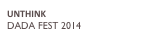 UNTHINK
DADA FEST 2014