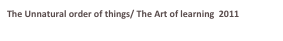 The Unnatural order of things/ The Art of learning  2011