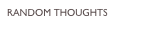 RANDOM THOUGHTS