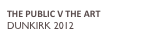 THE PUBLIC V THE ART
DUNKIRK 2012